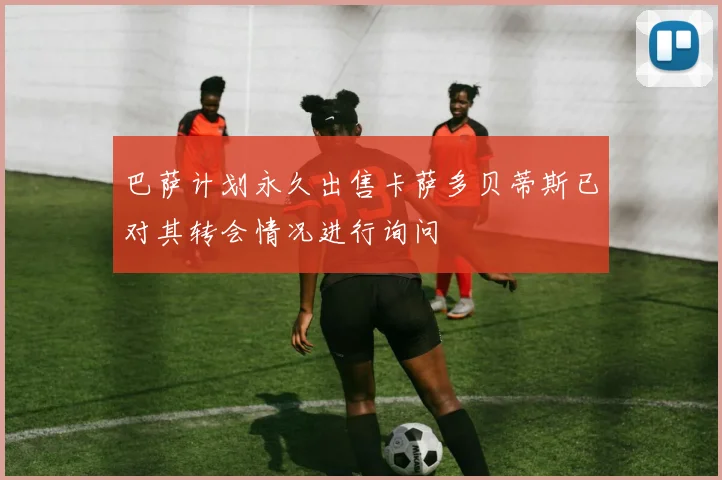 巴萨计划永久出售卡萨多贝蒂斯已对其转会情况进行询问
