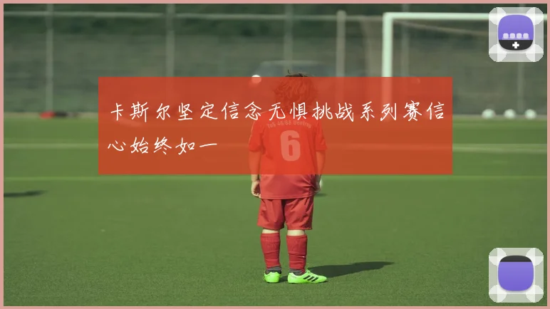卡斯尔坚定信念无惧挑战系列赛信心始终如一