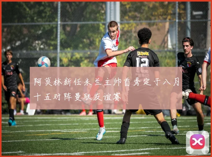 阿莫林新任米兰主帅首秀定于八月十五对阵曼联友谊赛