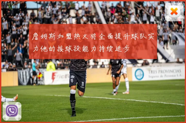 詹姆斯加盟热火将全面提升球队实力他的接球投能力持续进步