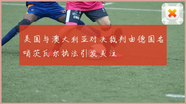 美国与澳大利亚对决裁判由德国名哨茨瓦尔执法引发关注