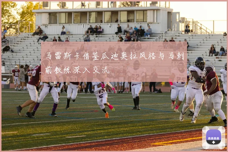 马雷斯卡借鉴瓜迪奥拉风格与马刺前教练深入交流