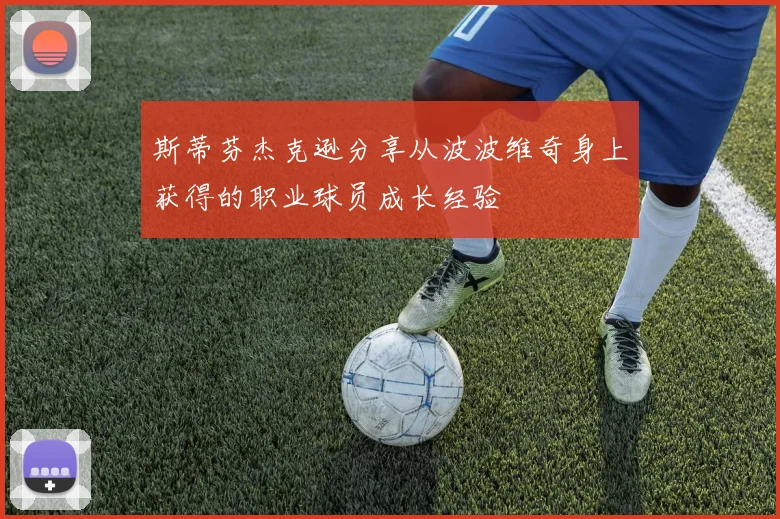 斯蒂芬杰克逊分享从波波维奇身上获得的职业球员成长经验